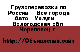 Грузоперевозки по России  - Все города Авто » Услуги   . Вологодская обл.,Череповец г.